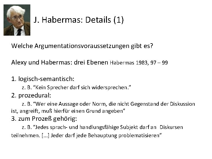 J. Habermas: Details (1) Welche Argumentationsvoraussetzungen gibt es? Alexy und Habermas: drei Ebenen Habermas