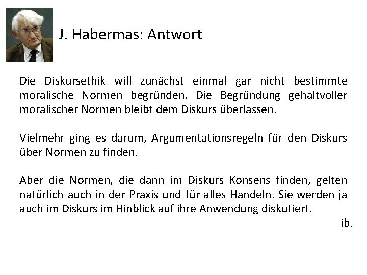 J. Habermas: Antwort Die Diskursethik will zunächst einmal gar nicht bestimmte moralische Normen begründen.