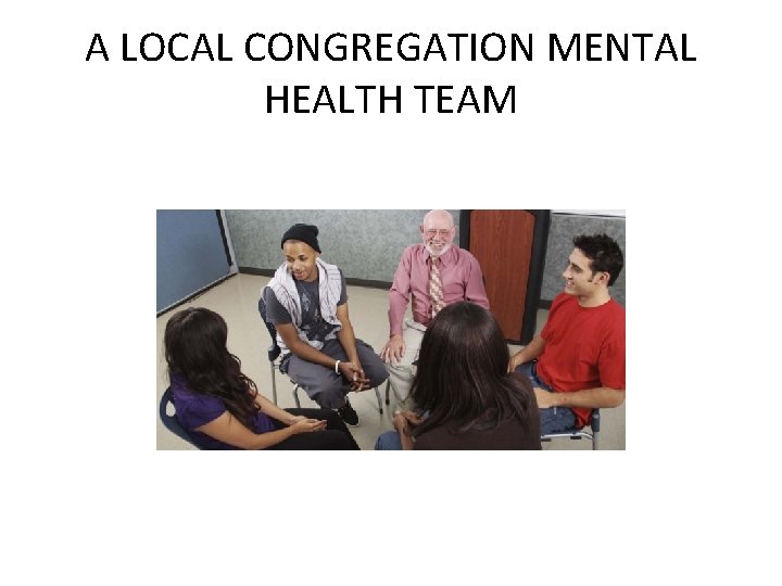 A LOCAL CONGREGATION MENTAL HEALTH TEAM 