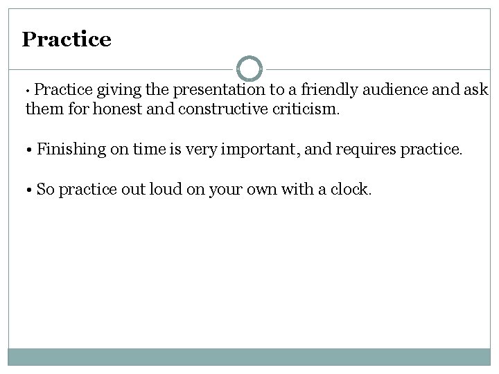 Practice • Practice giving the presentation to a friendly audience and ask them for