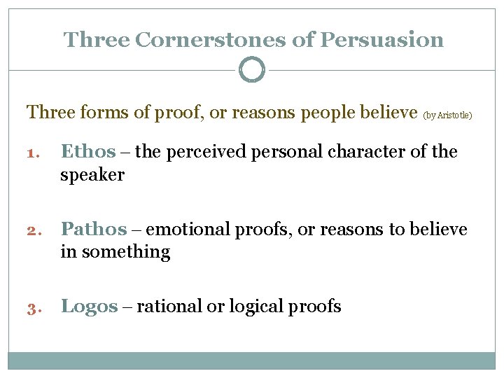  Three Cornerstones of Persuasion Three forms of proof, or reasons people believe (by