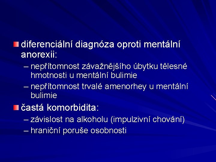 diferenciální diagnóza oproti mentální anorexii: – nepřítomnost závažnějšího úbytku tělesné hmotnosti u mentální bulimie