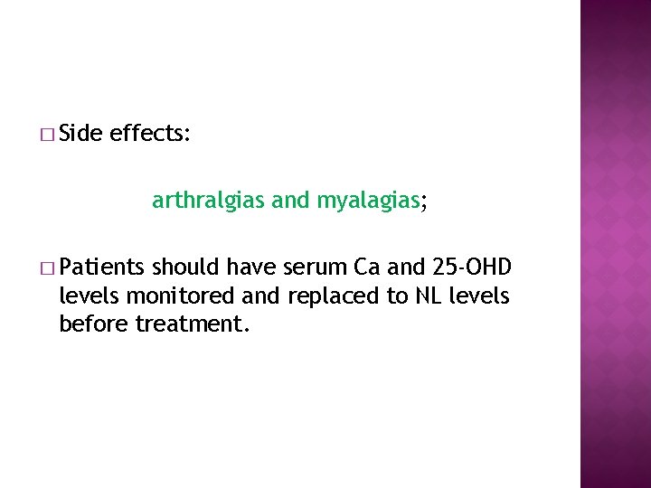 � Side effects: arthralgias and myalagias; � Patients should have serum Ca and 25