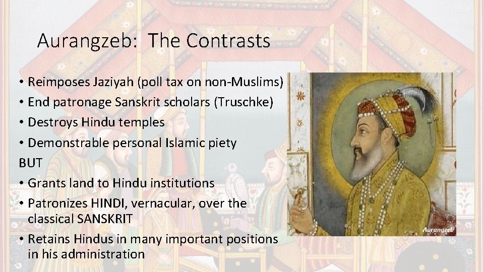 Aurangzeb: The Contrasts • Reimposes Jaziyah (poll tax on non-Muslims) • End patronage Sanskrit