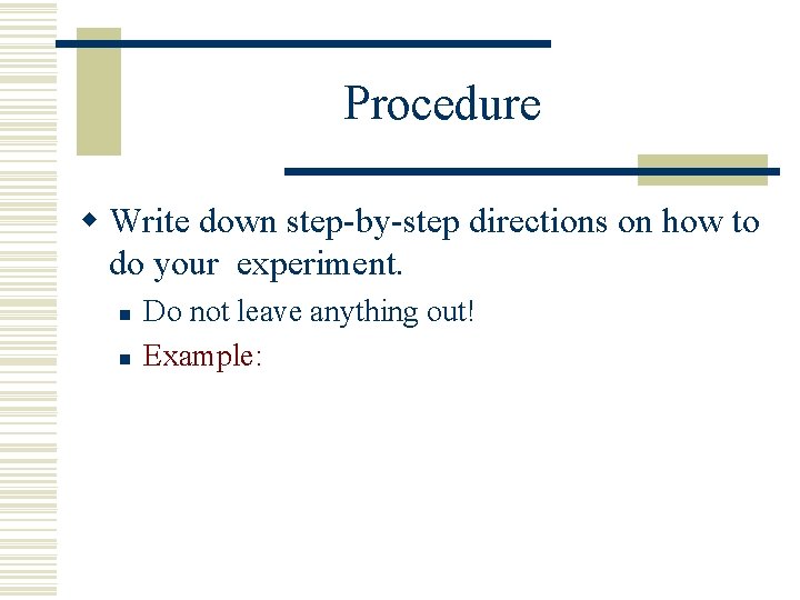 Procedure w Write down step-by-step directions on how to do your experiment. n n Procedure w Write down step-by-step directions on how to do your experiment. n n