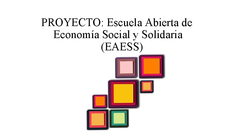 PROYECTO: Escuela Abierta de Economía Social y Solidaria (EAESS) 