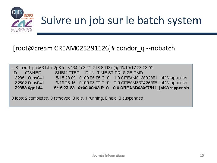 Suivre un job sur le batch system [root@cream CREAM 025291126]# condor_q --nobatch -- Schedd: