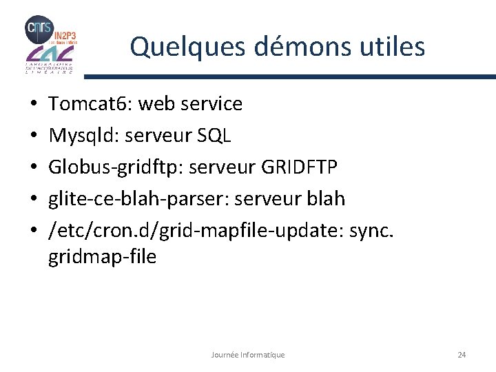 Quelques démons utiles • • • Tomcat 6: web service Mysqld: serveur SQL Globus-gridftp: