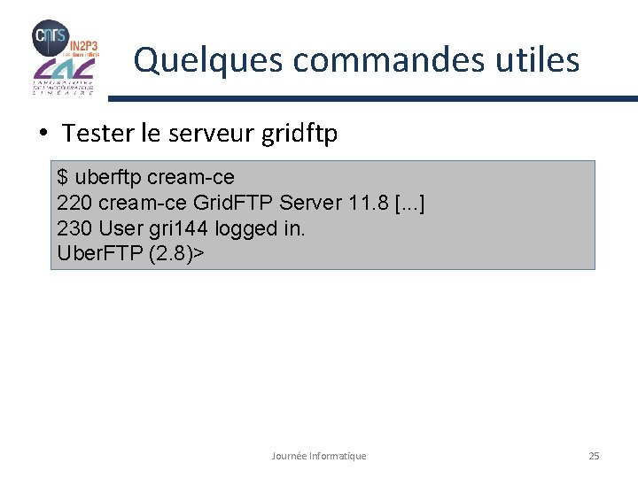 Quelques commandes utiles • Tester le serveur gridftp $ uberftp cream-ce 220 cream-ce Grid.