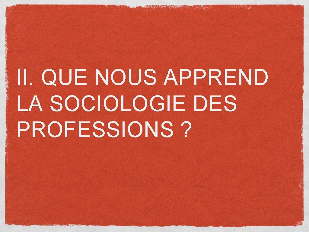 II. QUE NOUS APPREND LA SOCIOLOGIE DES PROFESSIONS ? 