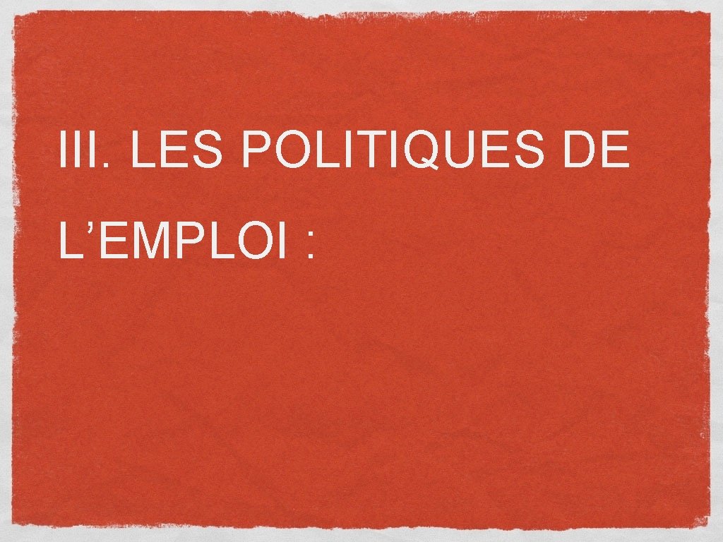 III. LES POLITIQUES DE L’EMPLOI : 