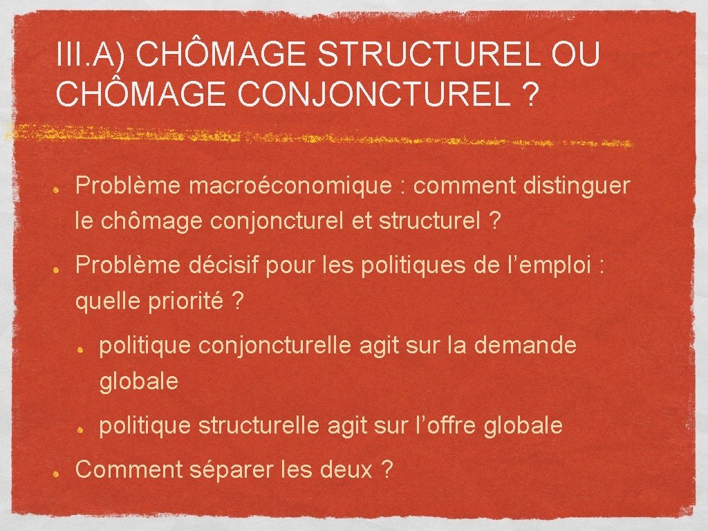 III. A) CHÔMAGE STRUCTUREL OU CHÔMAGE CONJONCTUREL ? Problème macroéconomique : comment distinguer le