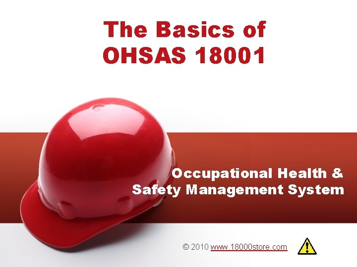 The Basics of OHSAS 18001 Occupational Health & Safety Management System © 2010 www.