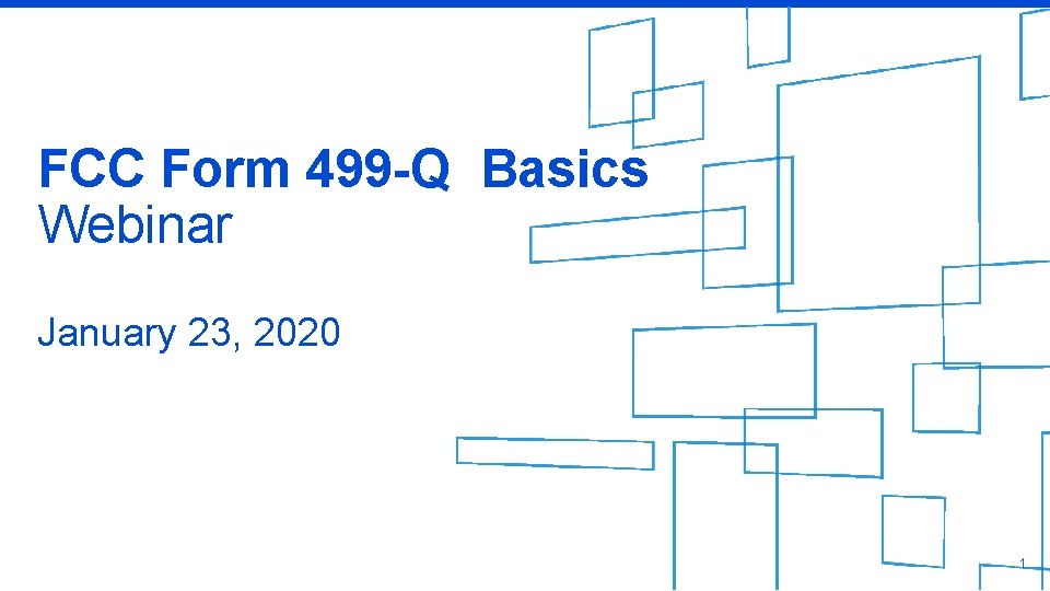 FCC Form 499 -Q Basics Webinar January 23, 2020 1 