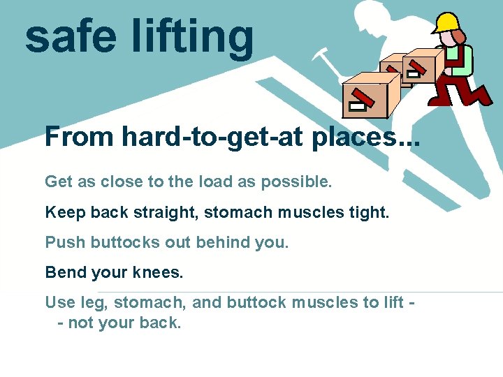 safe lifting From hard-to-get-at places. . . Get as close to the load as