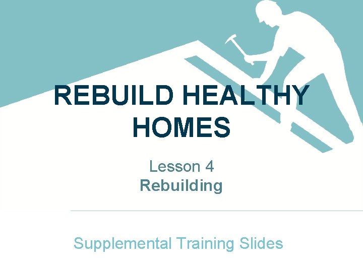 REBUILD HEALTHY HOMES Lesson 4 Rebuilding Supplemental Training Slides 