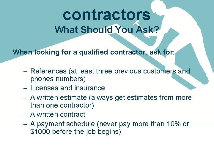 contractors What Should You Ask? When looking for a qualified contractor, ask for: –