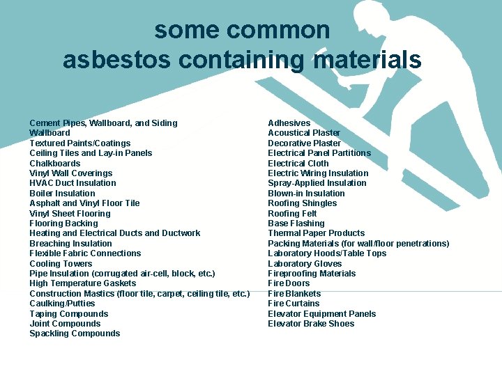 some common asbestos containing materials Cement Pipes, Wallboard, and Siding Wallboard Textured Paints/Coatings Ceiling