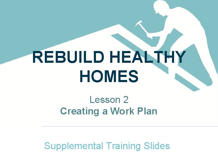 REBUILD HEALTHY HOMES Lesson 2 Creating a Work Plan Supplemental Training Slides 