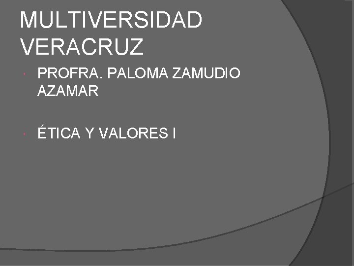 MULTIVERSIDAD VERACRUZ PROFRA. PALOMA ZAMUDIO AZAMAR ÉTICA Y VALORES I MULTIVERSIDAD VERACRUZ PROFRA. PALOMA ZAMUDIO AZAMAR ÉTICA Y VALORES I