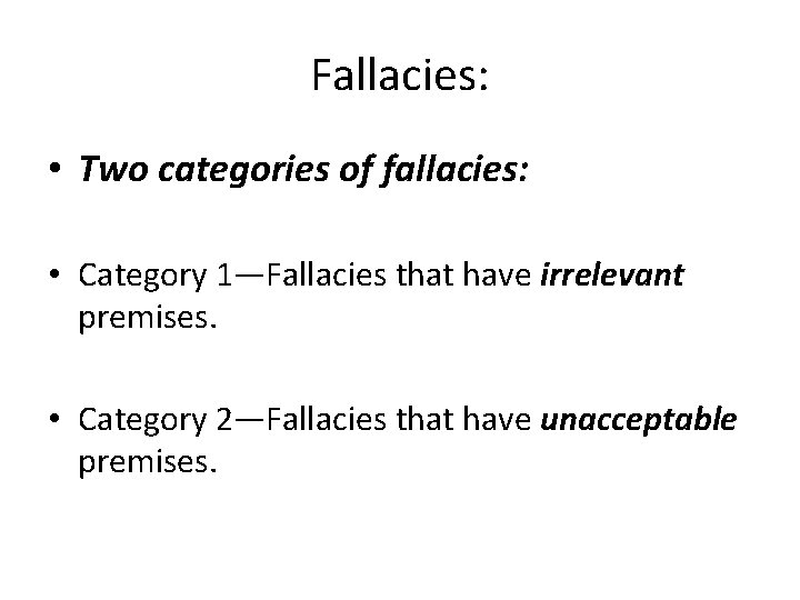 Fallacies: • Two categories of fallacies: • Category 1—Fallacies that have irrelevant premises. • Fallacies: • Two categories of fallacies: • Category 1—Fallacies that have irrelevant premises. •