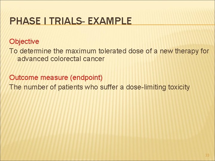 PHASE I TRIALS- EXAMPLE Objective To determine the maximum tolerated dose of a new