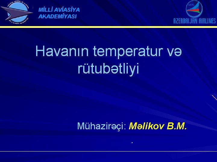 MİLLİ AVİASİYA AKADEMİYASI Havanın temperatur və rütubətliyi Mühazirəçi: Məlikov B. M. . 