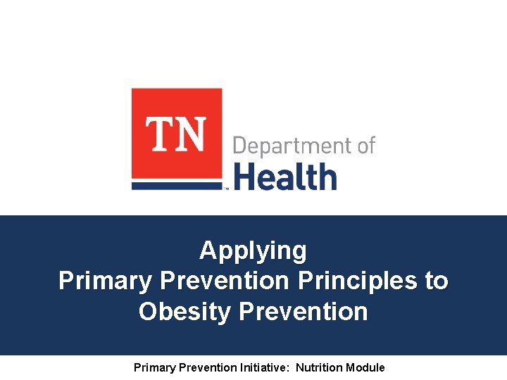Applying Primary Prevention Principles to Obesity Prevention Primary Prevention Initiative: Nutrition Module 