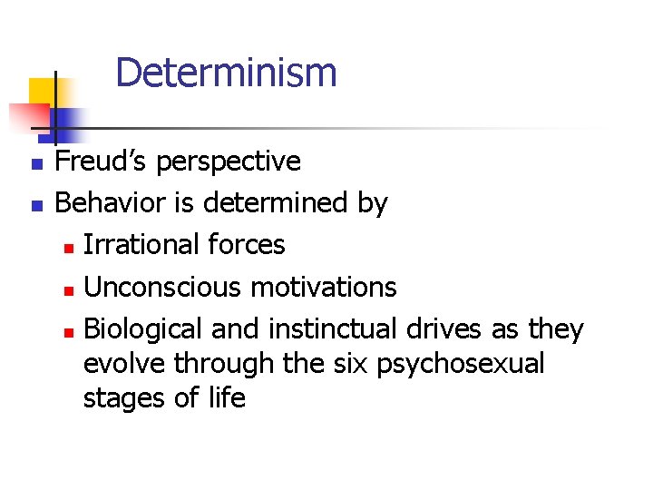 Determinism n n Freud’s perspective Behavior is determined by n Irrational forces n Unconscious