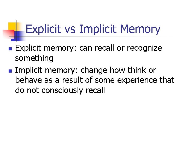 Explicit vs Implicit Memory n n Explicit memory: can recall or recognize something Implicit