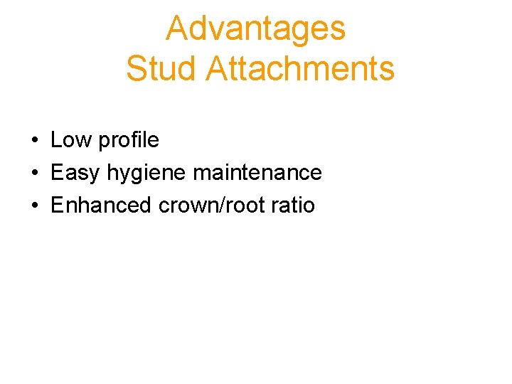 Advantages Stud Attachments • Low profile • Easy hygiene maintenance • Enhanced crown/root ratio