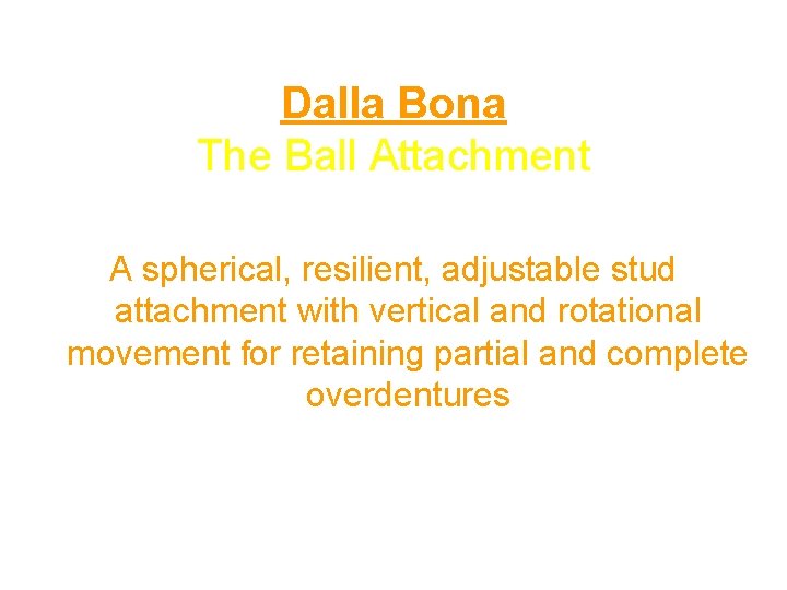 Dalla Bona The Ball Attachment A spherical, resilient, adjustable stud attachment with vertical and