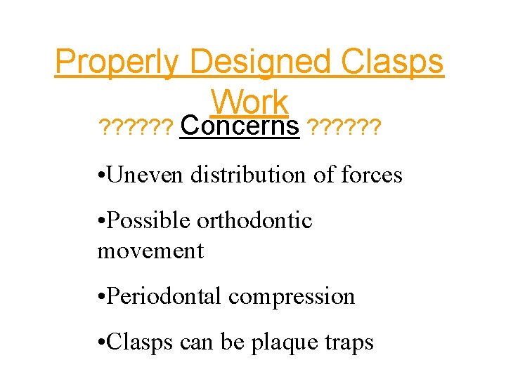 Properly Designed Clasps Work ? ? ? Concerns ? ? ? • Uneven distribution