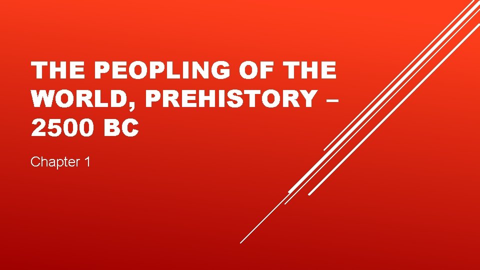 THE PEOPLING OF THE WORLD, PREHISTORY – 2500 BC Chapter 1 