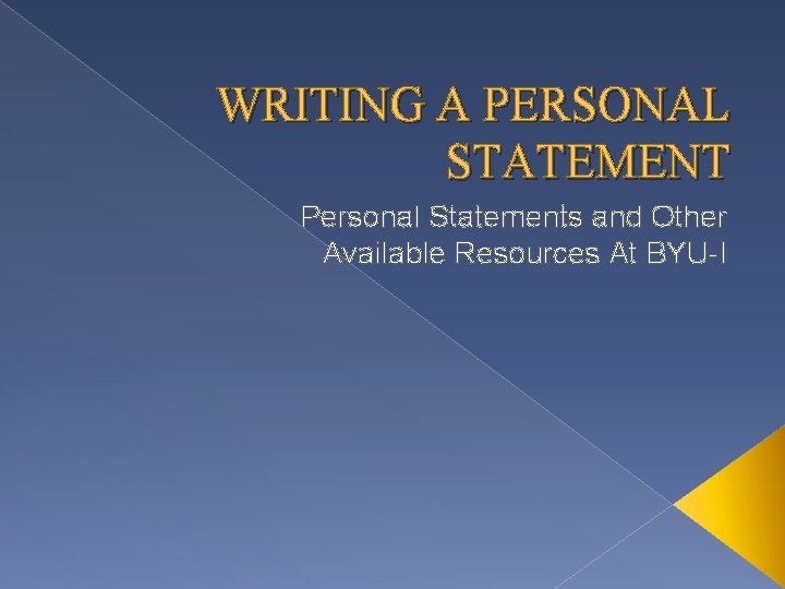 WRITING A PERSONAL STATEMENT Personal Statements and Other Available Resources At BYU-I 