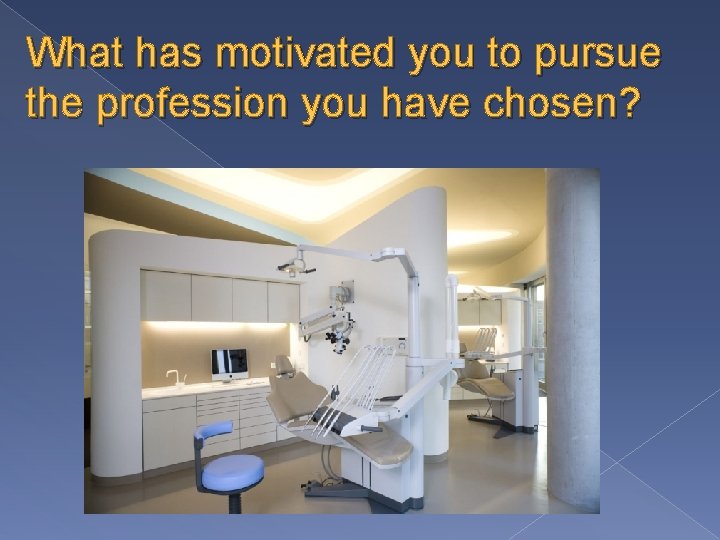 What has motivated you to pursue the profession you have chosen? 