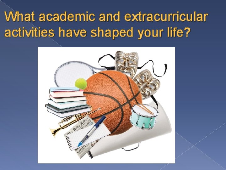 What academic and extracurricular activities have shaped your life? 