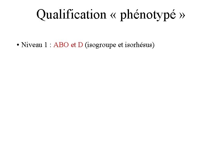 Qualification « phénotypé » • Niveau 1 : ABO et D (isogroupe et isorhésus)