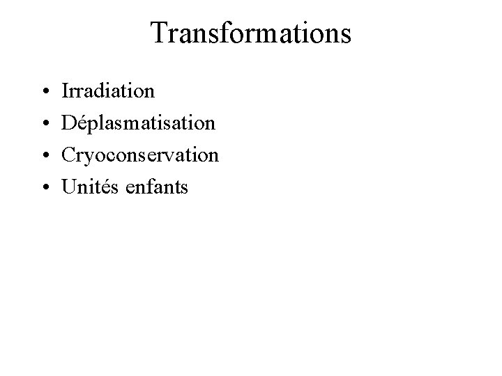 Transformations • • Irradiation Déplasmatisation Cryoconservation Unités enfants 