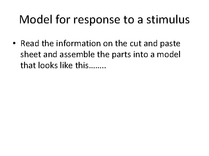 Model for response to a stimulus • Read the information on the cut and