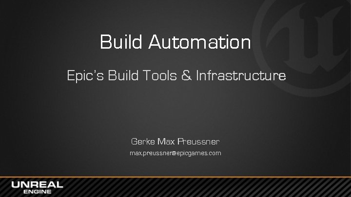 Build Automation Epic’s Build Tools & Infrastructure Gerke Max Preussner max. preussner@epicgames. com 