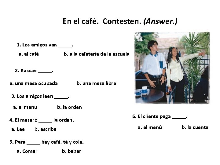 En el café. Contesten. (Answer. ) 1. Los amigos van _____. a. al café