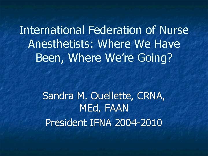 International Federation of Nurse Anesthetists: Where We Have Been, Where We’re Going? Sandra M.