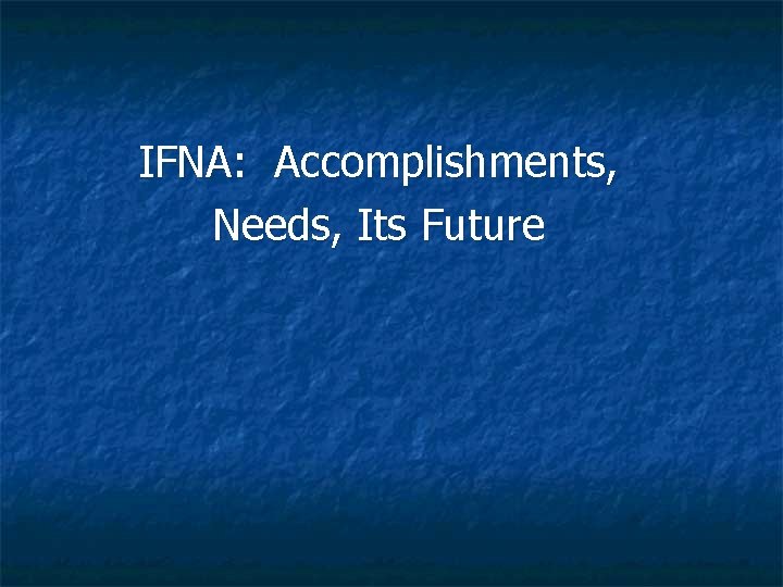 IFNA: Accomplishments, Needs, Its Future 