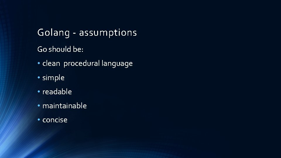 Golang - assumptions Go should be: • clean procedural language • simple • readable Golang - assumptions Go should be: • clean procedural language • simple • readable