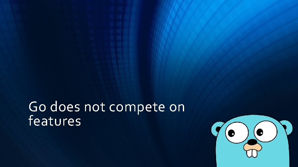 Go does not compete on features Go does not compete on features