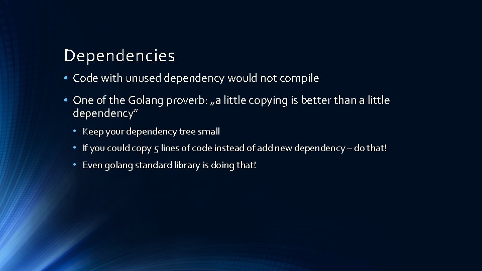 Dependencies • Code with unused dependency would not compile • One of the Golang Dependencies • Code with unused dependency would not compile • One of the Golang