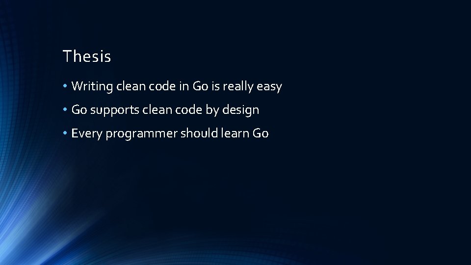 Thesis • Writing clean code in Go is really easy • Go supports clean Thesis • Writing clean code in Go is really easy • Go supports clean