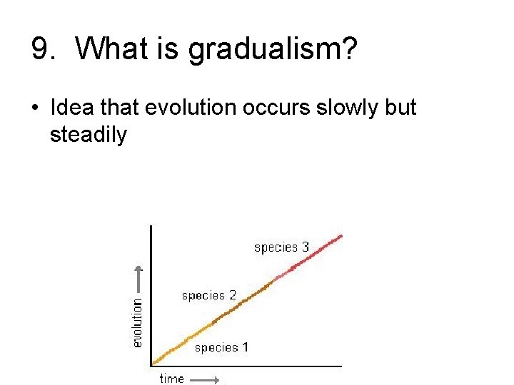 9. What is gradualism? • Idea that evolution occurs slowly but steadily 