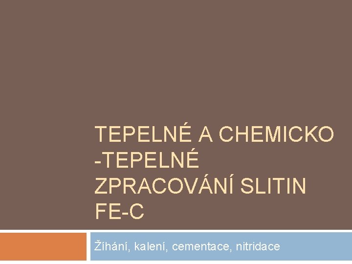 TEPELNÉ A CHEMICKO -TEPELNÉ ZPRACOVÁNÍ SLITIN FE-C Žíhání, kalení, cementace, nitridace 